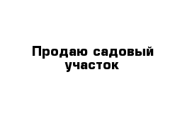 Продаю садовый участок